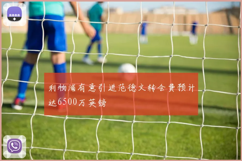 利物浦有意引进范德文转会费预计达6500万英镑
