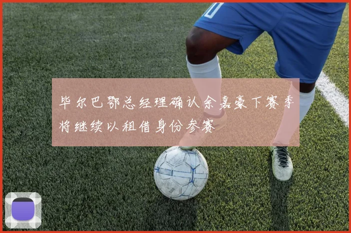 毕尔巴鄂总经理确认余嘉豪下赛季将继续以租借身份参赛