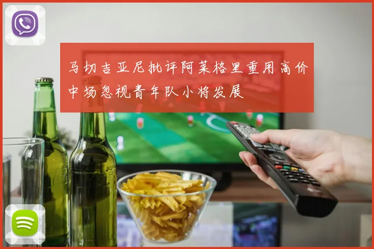 马切吉亚尼批评阿莱格里重用高价中场忽视青年队小将发展
