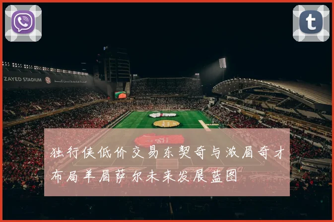 独行侠低价交易东契奇与浓眉奇才布局羊眉萨尔未来发展蓝图