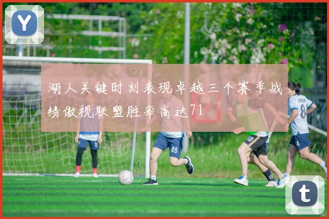 湖人关键时刻表现卓越三个赛季战绩傲视联盟胜率高达71