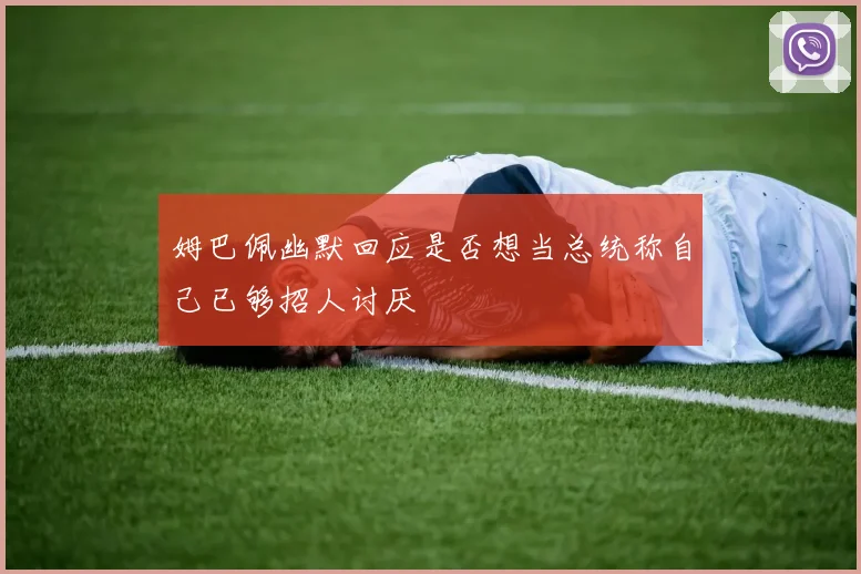 姆巴佩幽默回应是否想当总统称自己已够招人讨厌