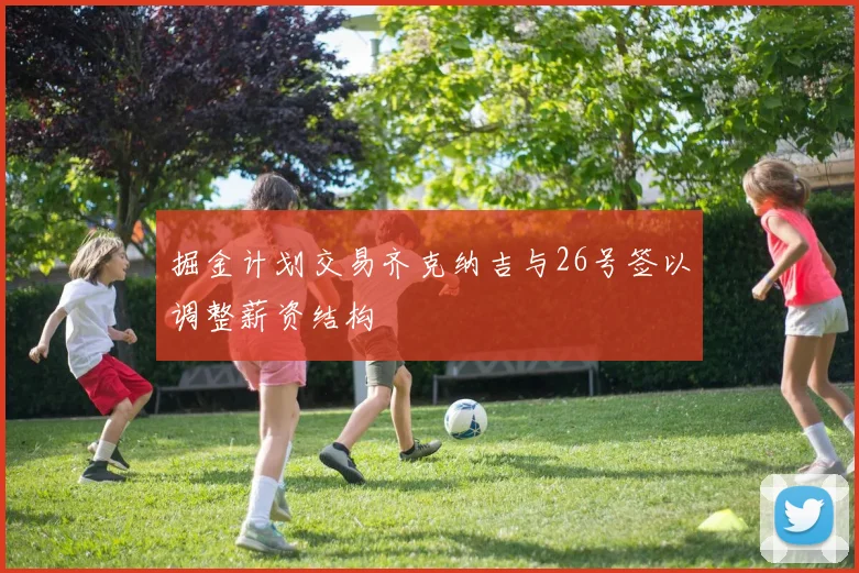 掘金计划交易齐克纳吉与26号签以调整薪资结构